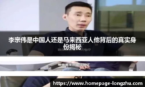 李宗伟是中国人还是马来西亚人他背后的真实身份揭秘