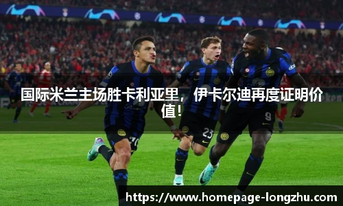 国际米兰主场胜卡利亚里，伊卡尔迪再度证明价值！