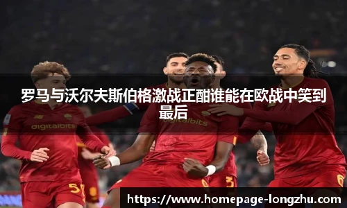 罗马与沃尔夫斯伯格激战正酣谁能在欧战中笑到最后