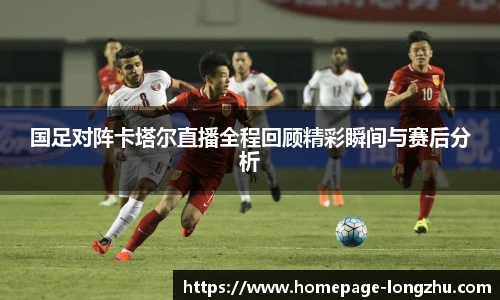 国足对阵卡塔尔直播全程回顾精彩瞬间与赛后分析