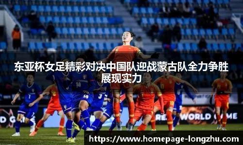 东亚杯女足精彩对决中国队迎战蒙古队全力争胜展现实力